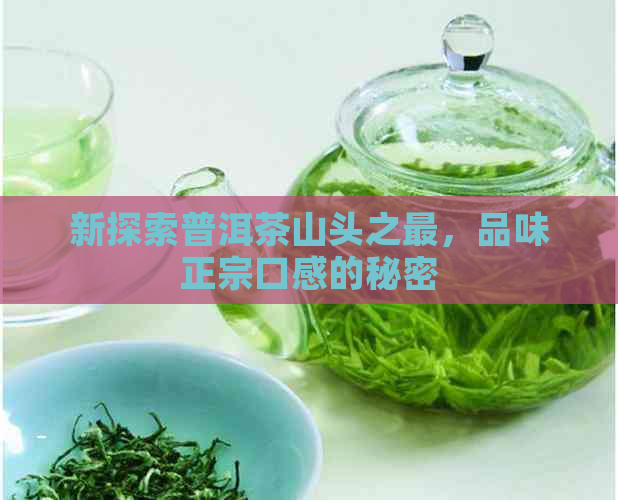 新探索普洱茶山头之最，品味正宗口感的秘密