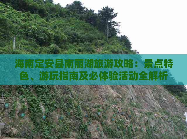 海南定安县南丽湖旅游攻略：景点特色、游玩指南及必体验活动全解析