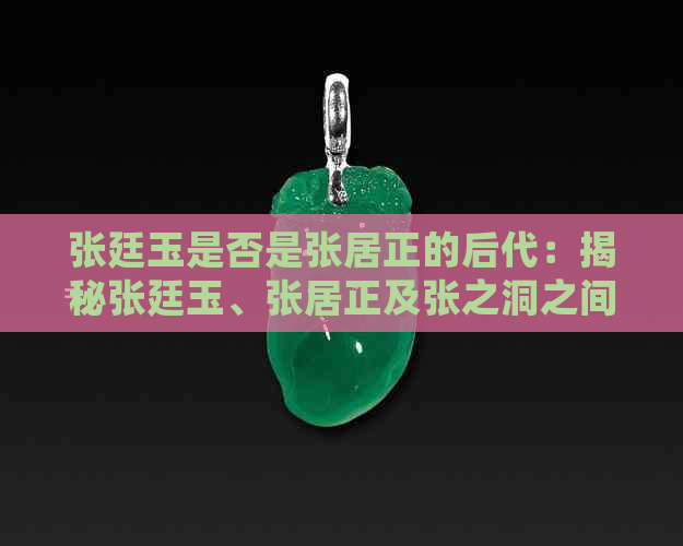 张廷玉是否是张居正的后代：揭秘张廷玉、张居正及张之洞之间的关系