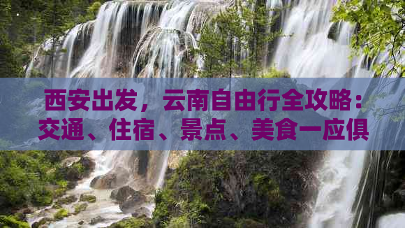 西安出发，云南自由行全攻略：交通、住宿、景点、美食一应俱全