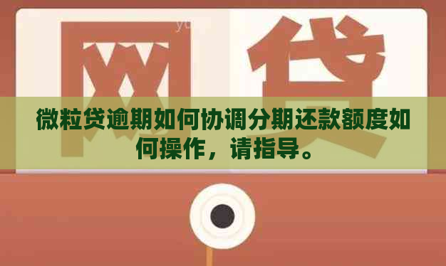 微粒贷逾期如何协调分期还款额度如何操作，请指导。