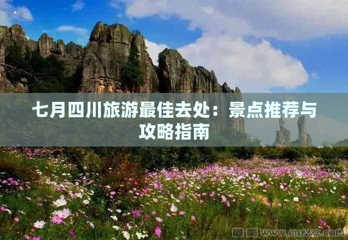 七月四川旅游更佳去处：景点推荐与攻略指南