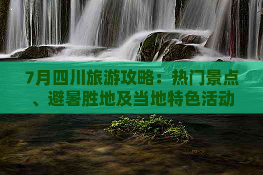 7月四川旅游攻略：热门景点、避暑胜地及当地特色活动一览