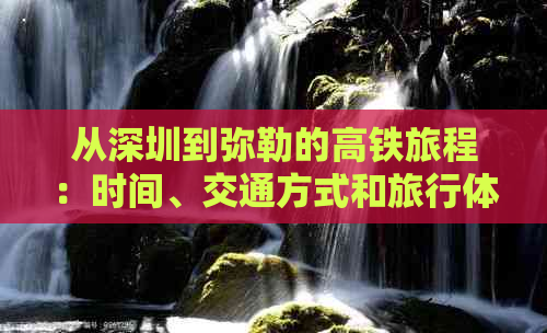 从深圳到弥勒的高铁旅程：时间、交通方式和旅行体验