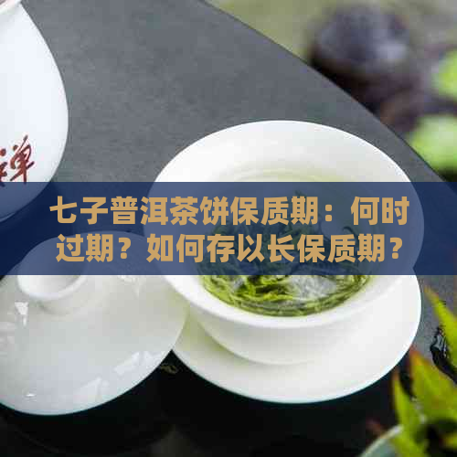 七子普洱茶饼保质期：何时过期？如何存以长保质期？