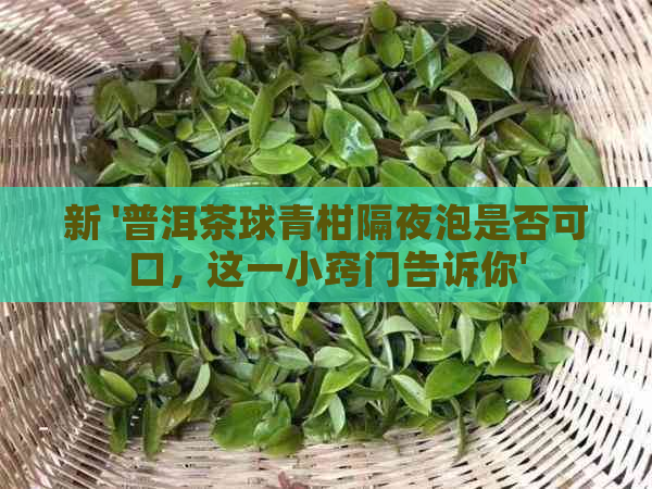 新 '普洱茶球青柑隔夜泡是否可口，这一小窍门告诉你'