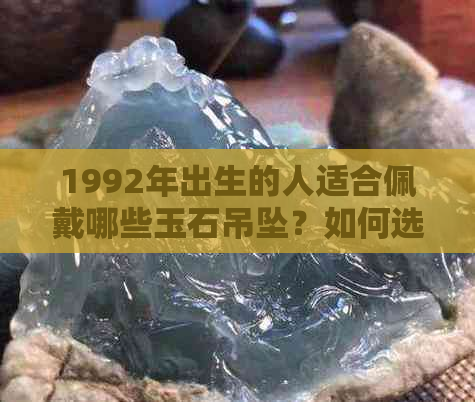 1992年出生的人适合佩戴哪些玉石吊坠？如何选择最合适的？