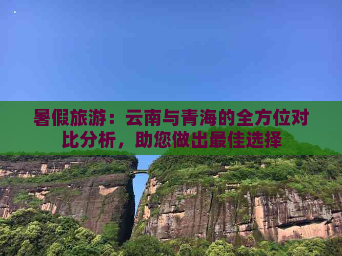 暑假旅游：云南与青海的全方位对比分析，助您做出更佳选择