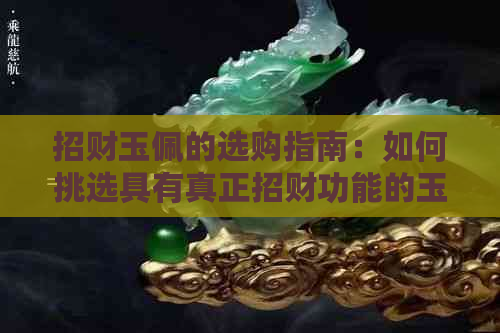 招财玉佩的选购指南：如何挑选具有真正招财功能的玉佩？