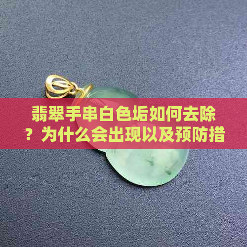 翡翠手串白色垢如何去除？为什么会出现以及预防措施全解析