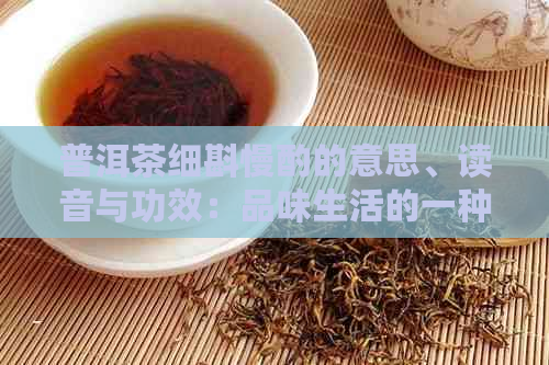 普洱茶细斟慢酌的意思、读音与功效：品味生活的一种艺术