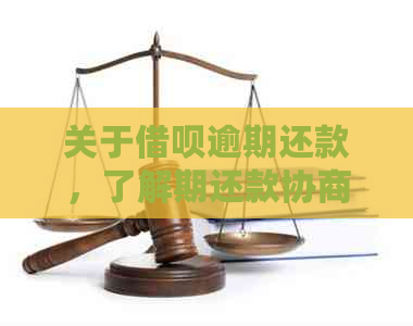 关于借呗逾期还款，了解期还款协商的完整指南和解决方法