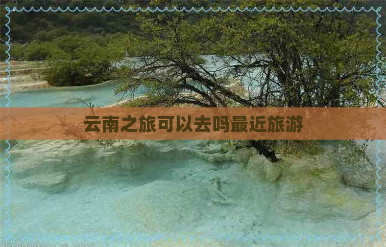 云南之旅可以去吗最近旅游