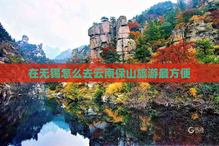 在无锡怎么去云南保山旅游最方便