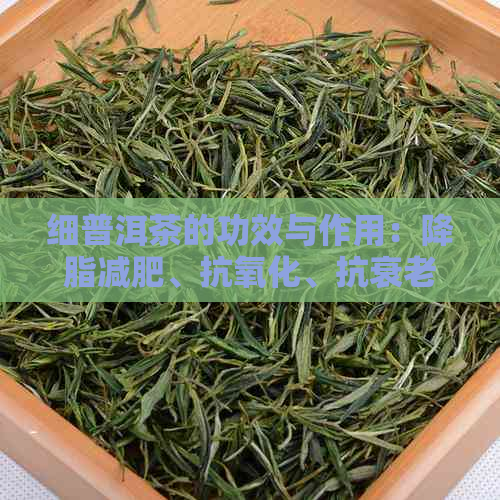 细普洱茶的功效与作用：降脂减肥、抗氧化、抗衰老