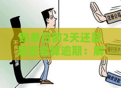 账单日前2天还款是否会算逾期：解答疑惑与相关处理办法