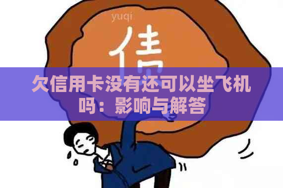 欠信用卡没有还可以坐飞机吗：影响与解答