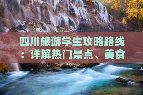 四川旅游学生攻略路线：详解热门景点、美食推荐与预算规划