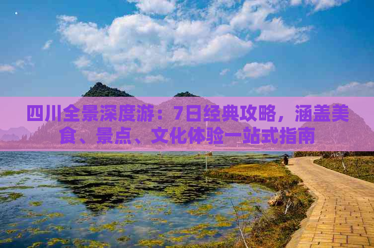 四川全景深度游：7日经典攻略，涵盖美食、景点、文化体验一站式指南