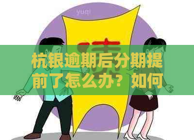 杭银逾期后分期提前了怎么办？如何办理？