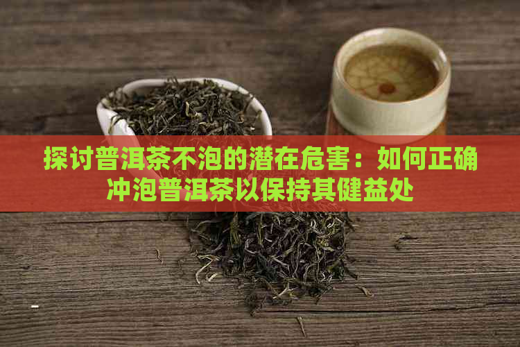 探讨普洱茶不泡的潜在危害：如何正确冲泡普洱茶以保持其健益处