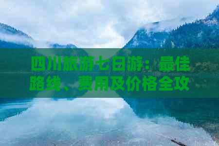 四川旅游七日游：更佳路线、费用及价格全攻略