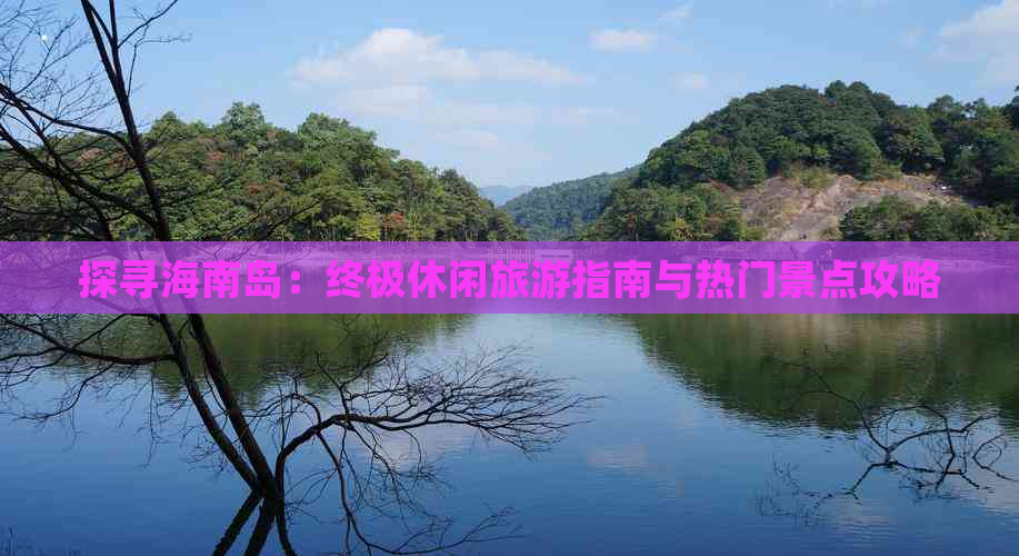 探寻海南岛：终极休闲旅游指南与热门景点攻略