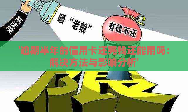 '逾期半年的信用卡还完钱还能用吗：解决方法与影响分析'