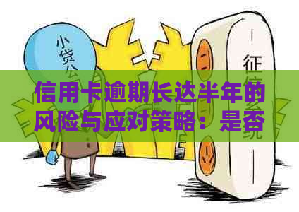 信用卡逾期长达半年的风险与应对策略：是否会触犯法律？