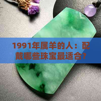 1991年属羊的人：配戴哪些珠宝最适合？