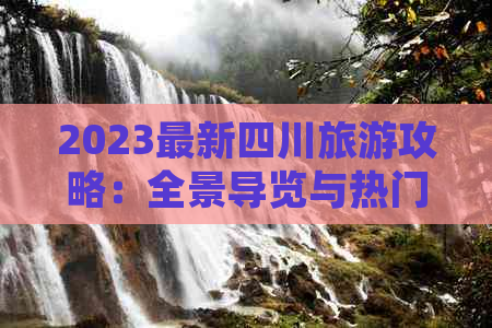 2023最新四川旅游攻略：全景导览与热门景点深度解析