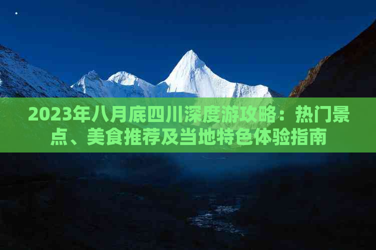 2023年八月底四川深度游攻略：热门景点、美食推荐及当地特色体验指南