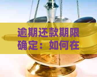 逾期还款期限确定：如何在规定时间内还清全部借款？