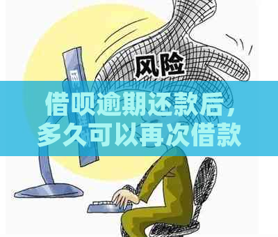 借呗逾期还款后，多久可以再次借款？