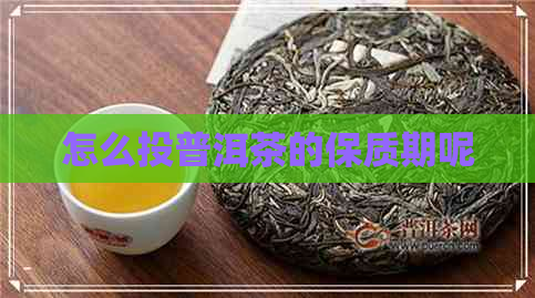 怎么投普洱茶的保质期呢