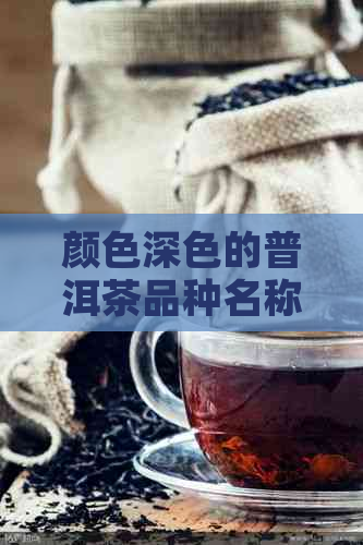 颜色深色的普洱茶品种名称及特点