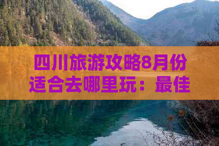 四川旅游攻略8月份适合去哪里玩：更佳旅游地推荐指南