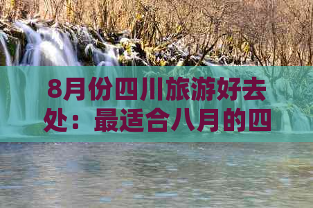 8月份四川旅游好去处：最适合八月的四川旅游攻略推荐