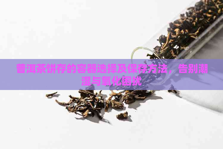 普洱茶饼存的容器选择及保存方法，告别潮湿与氧化困扰