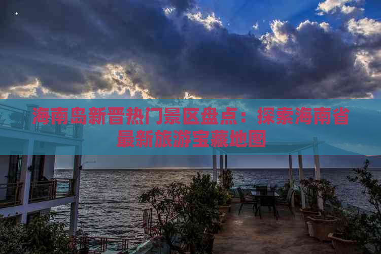 海南岛新晋热门景区盘点：探索海南省最新旅游宝藏地图