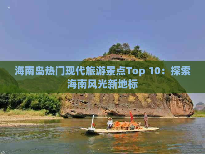 海南岛热门现代旅游景点Top 10：探索海南风光新地标