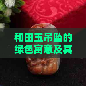 和田玉吊坠的绿色寓意及其健康益处探讨