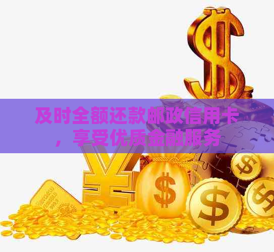 及时全额还款邮政信用卡，享受优质金融服务