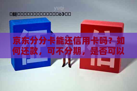 京东分分卡能还信用卡吗？如何还款，可不分期，是否可以提前还款？