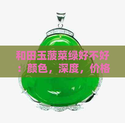 和田玉菠菜绿好不好：颜色，深度，价格及功效解析