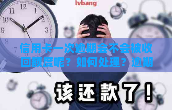 信用卡一次逾期会不会被收回额度呢？如何处理？逾期会影响贷款吗？