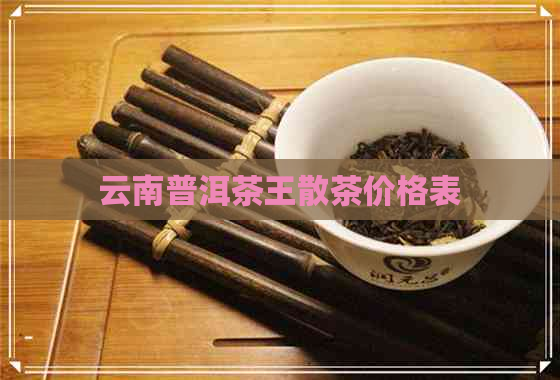 云南普洱茶王散茶价格表