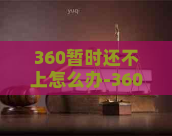 360暂时还不上怎么办-360暂时还不了钱怎么办