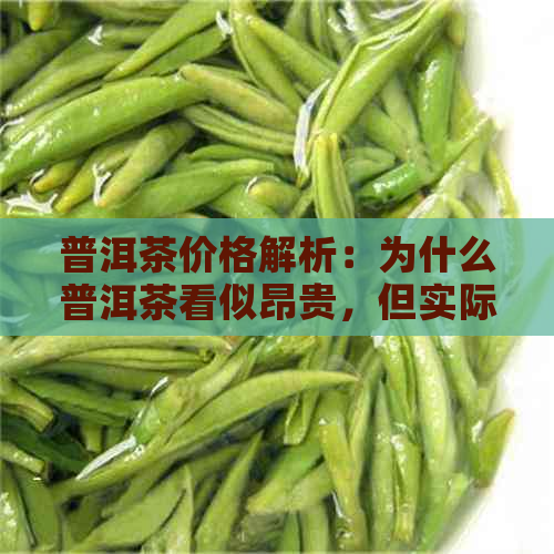 普洱茶价格解析：为什么普洱茶看似昂贵，但实际上性价比高？