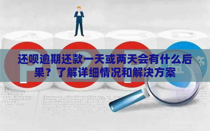 还呗逾期还款一天或两天会有什么后果？了解详细情况和解决方案